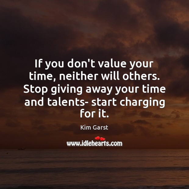If you don’t value your time, neither will others. Stop giving away Kim Garst Picture Quote
