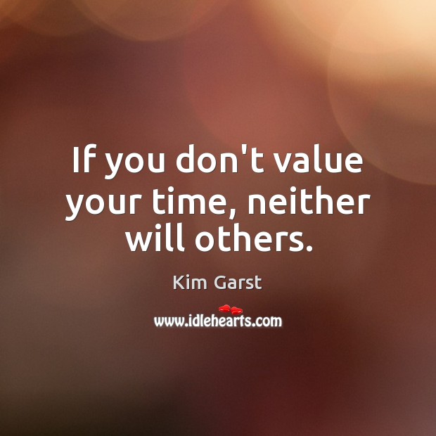 If you don’t value your time, neither will others. Kim Garst Picture Quote