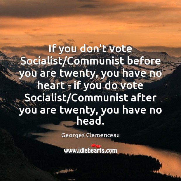 If you don’t vote Socialist/Communist before you are twenty, you have Georges Clemenceau Picture Quote