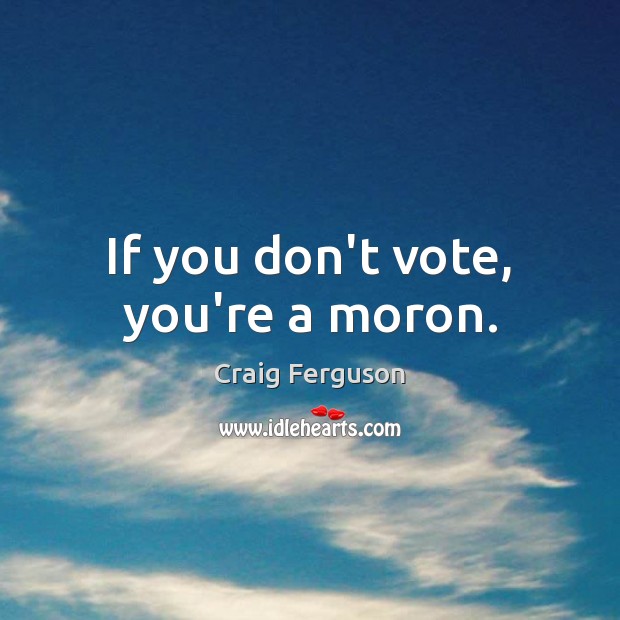 If you don’t vote, you’re a moron. Craig Ferguson Picture Quote