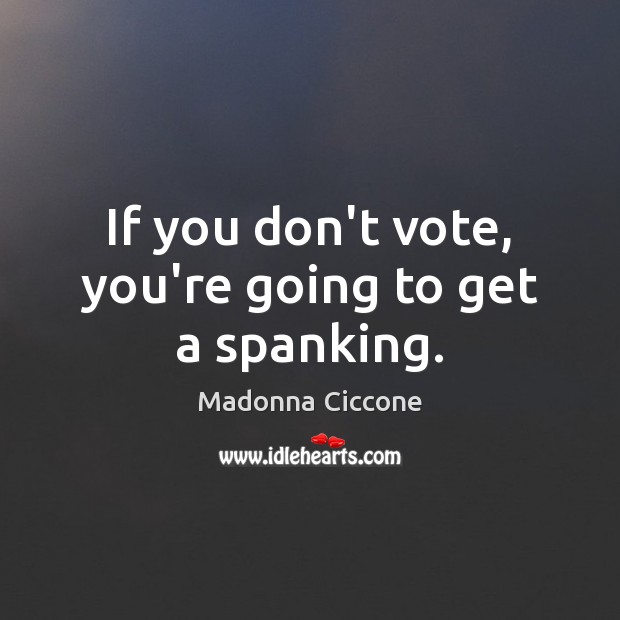 If you don’t vote, you’re going to get a spanking. Madonna Ciccone Picture Quote