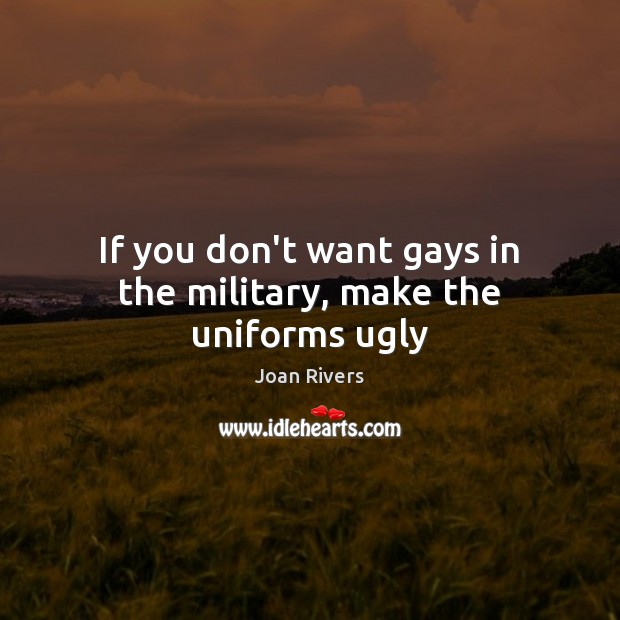 If you don’t want gays in the military, make the uniforms ugly Joan Rivers Picture Quote