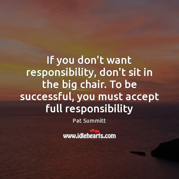 If you don’t want responsibility, don’t sit in the big chair. To Pat Summitt Picture Quote