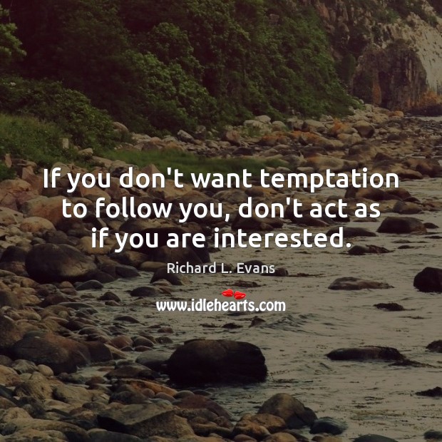 If you don’t want temptation to follow you, don’t act as if you are interested. Image