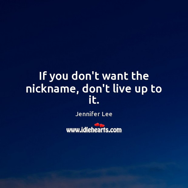 If you don’t want the nickname, don’t live up to it. Jennifer Lee Picture Quote