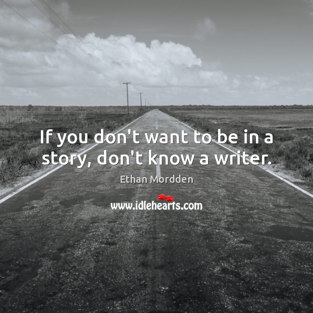 If you don’t want to be in a story, don’t know a writer. Ethan Mordden Picture Quote