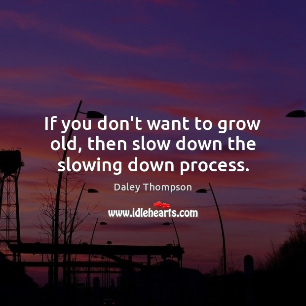 If you don’t want to grow old, then slow down the slowing down process. Daley Thompson Picture Quote