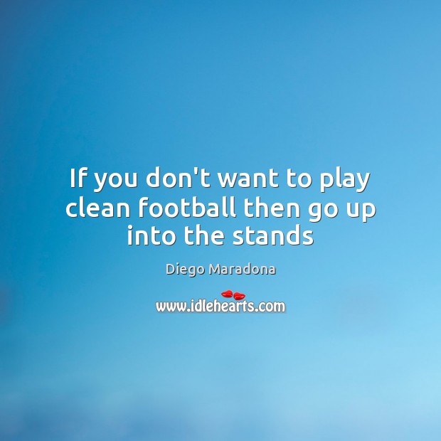If you don’t want to play clean football then go up into the stands Diego Maradona Picture Quote