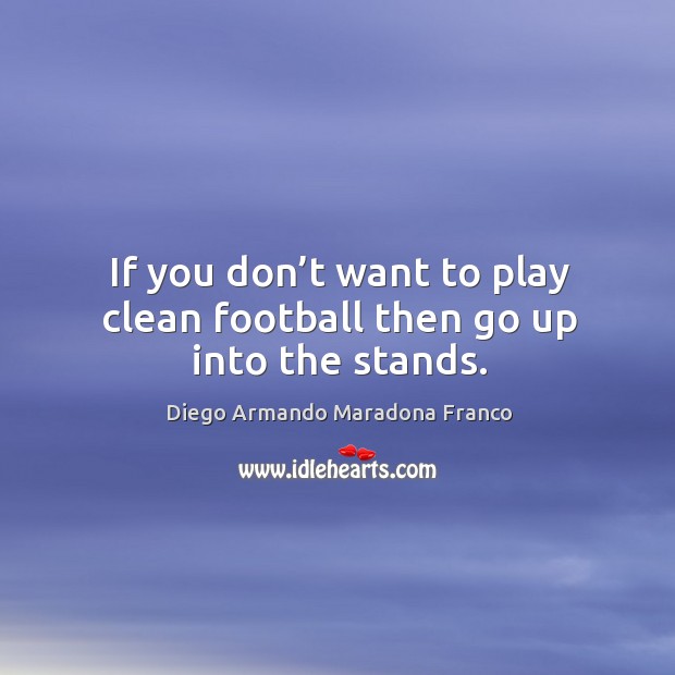If you don’t want to play clean football then go up into the stands. Image