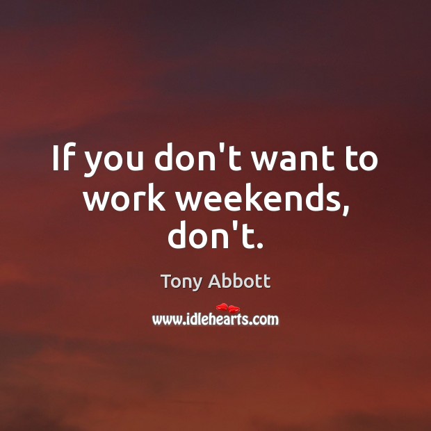 If you don’t want to work weekends, don’t. Image
