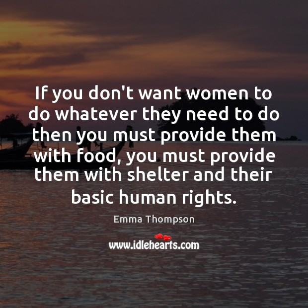 If you don’t want women to do whatever they need to do Emma Thompson Picture Quote
