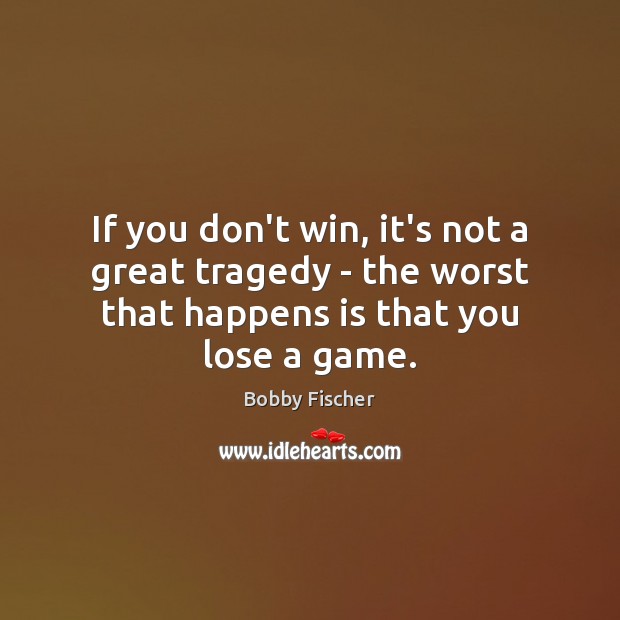 If you don’t win, it’s not a great tragedy – the worst Bobby Fischer Picture Quote