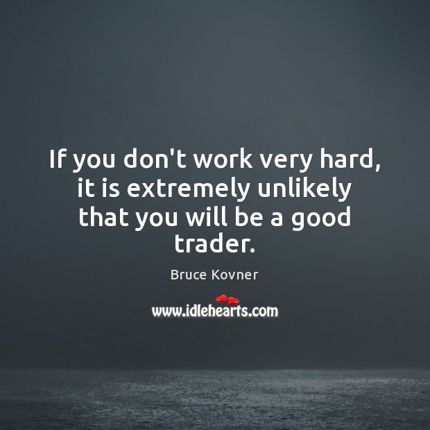 If you don’t work very hard, it is extremely unlikely that you will be a good trader. Bruce Kovner Picture Quote