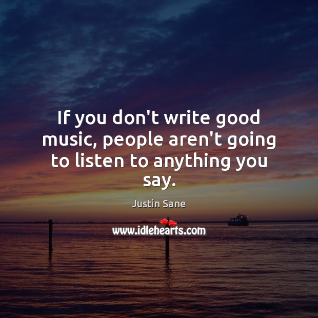 If you don’t write good music, people aren’t going to listen to anything you say. Justin Sane Picture Quote