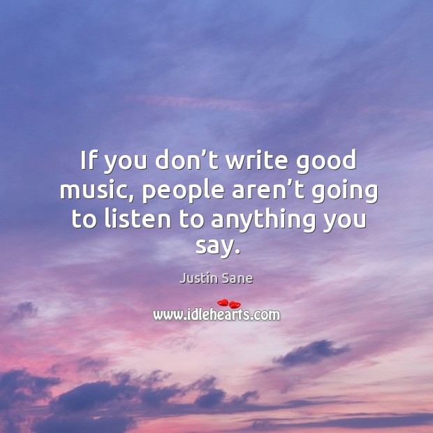 If you don’t write good music, people aren’t going to listen to anything you say. Image