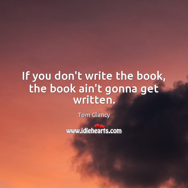 If you don’t write the book, the book ain’t gonna get written. Tom Clancy Picture Quote