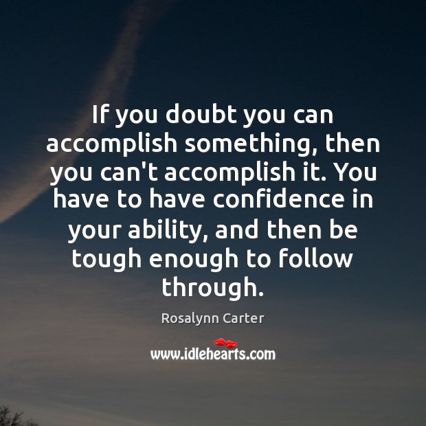 If you doubt you can accomplish something, then you can’t accomplish it. Rosalynn Carter Picture Quote