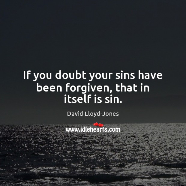 If you doubt your sins have been forgiven, that in itself is sin. David Lloyd-Jones Picture Quote