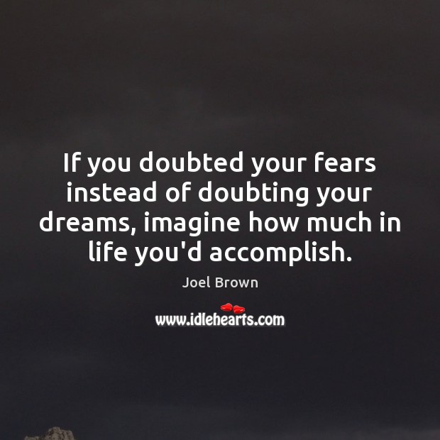 If you doubted your fears instead of doubting your dreams, imagine how Joel Brown Picture Quote