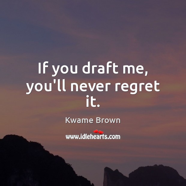If you draft me, you’ll never regret it. Kwame Brown Picture Quote