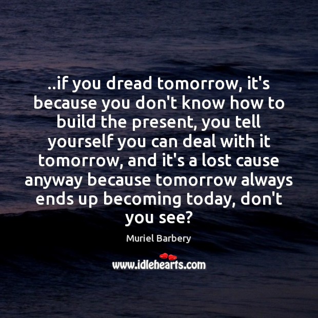 ..if you dread tomorrow, it’s because you don’t know how to build Muriel Barbery Picture Quote