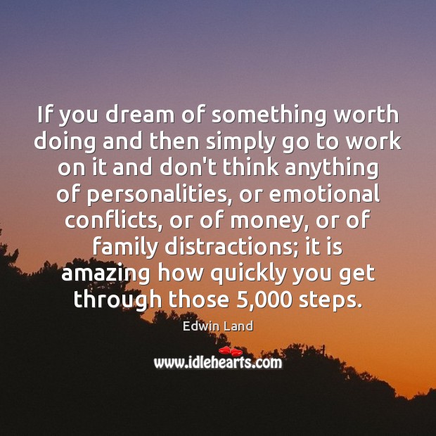 If you dream of something worth doing and then simply go to 