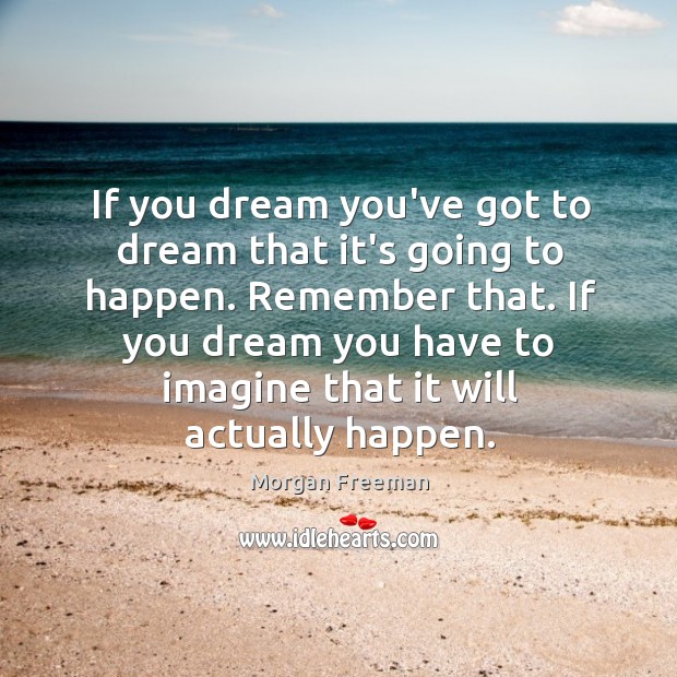 If you dream you’ve got to dream that it’s going to happen. Morgan Freeman Picture Quote