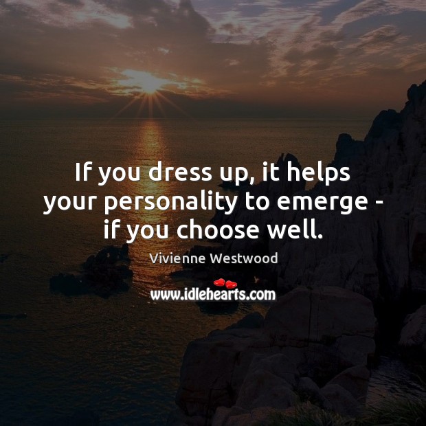 If you dress up, it helps your personality to emerge – if you choose well. Vivienne Westwood Picture Quote