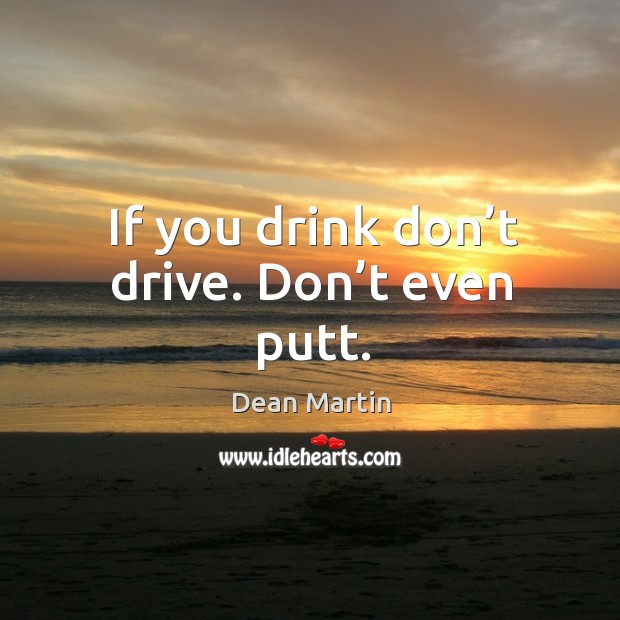 If you drink don’t drive. Don’t even putt. Dean Martin Picture Quote