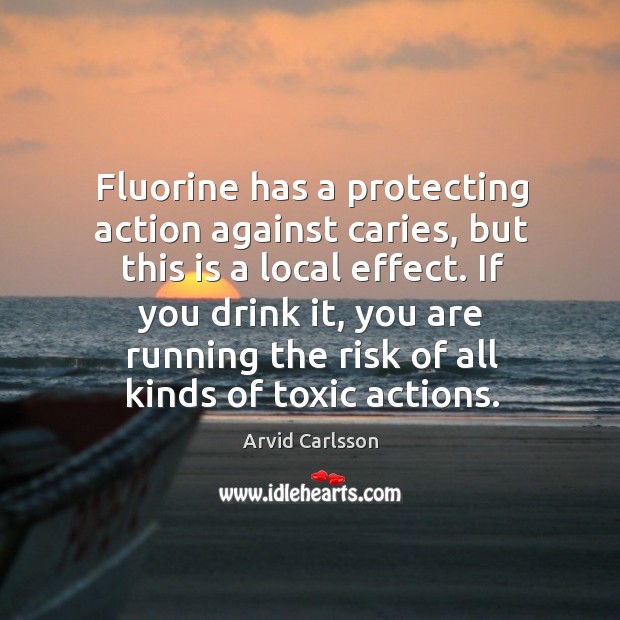 If you drink it, you are running the risk of all kinds of toxic actions. Arvid Carlsson Picture Quote