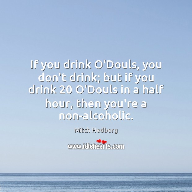 If you drink O’Douls, you don’t drink; but if you drink 20 O’Douls Mitch Hedberg Picture Quote