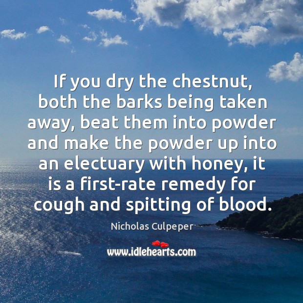 If you dry the chestnut, both the barks being taken away, beat Nicholas Culpeper Picture Quote
