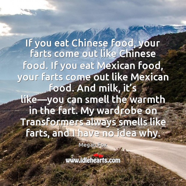 If you eat Chinese food, your farts come out like Chinese food. Megan Fox Picture Quote