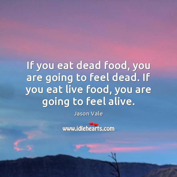 If you eat dead food, you are going to feel dead. If Jason Vale Picture Quote