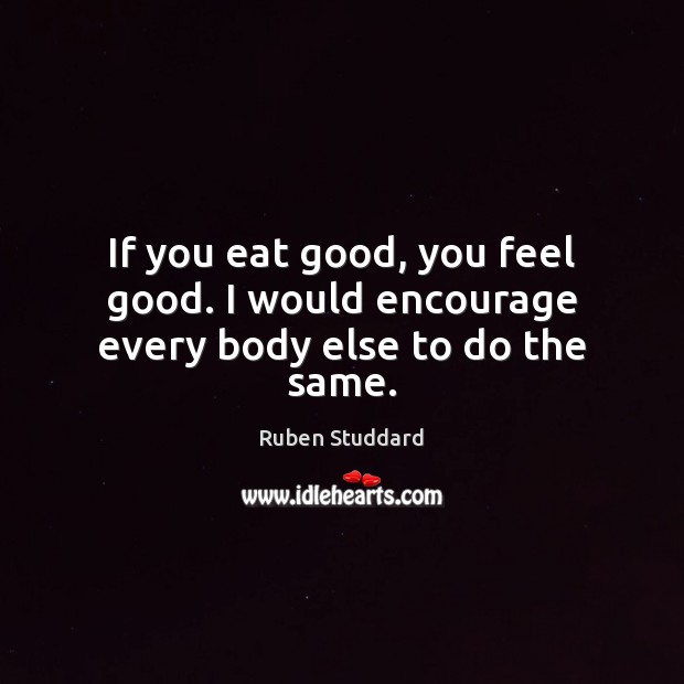 If you eat good, you feel good. I would encourage every body else to do the same. Ruben Studdard Picture Quote