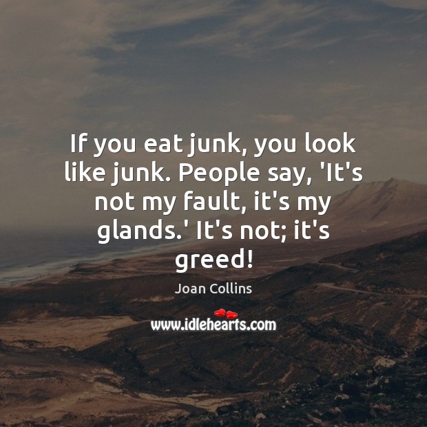 If you eat junk, you look like junk. People say, ‘It’s not Joan Collins Picture Quote