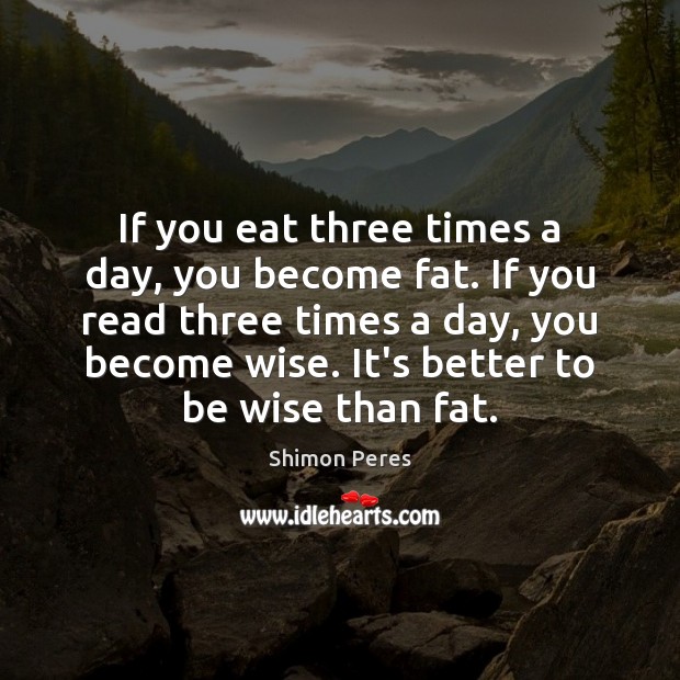 If you eat three times a day, you become fat. If you Shimon Peres Picture Quote