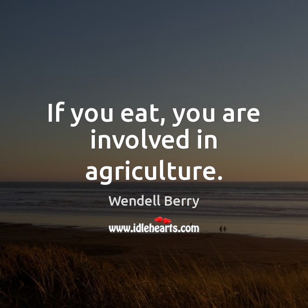 If you eat, you are involved in agriculture. Wendell Berry Picture Quote