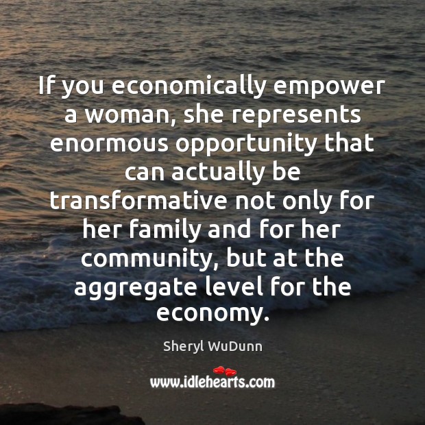 If you economically empower a woman, she represents enormous opportunity that can Sheryl WuDunn Picture Quote