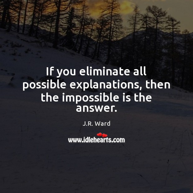 If you eliminate all possible explanations, then the impossible is the answer. Image