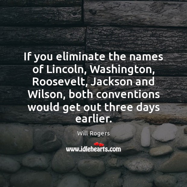 If you eliminate the names of Lincoln, Washington, Roosevelt, Jackson and Wilson, Will Rogers Picture Quote