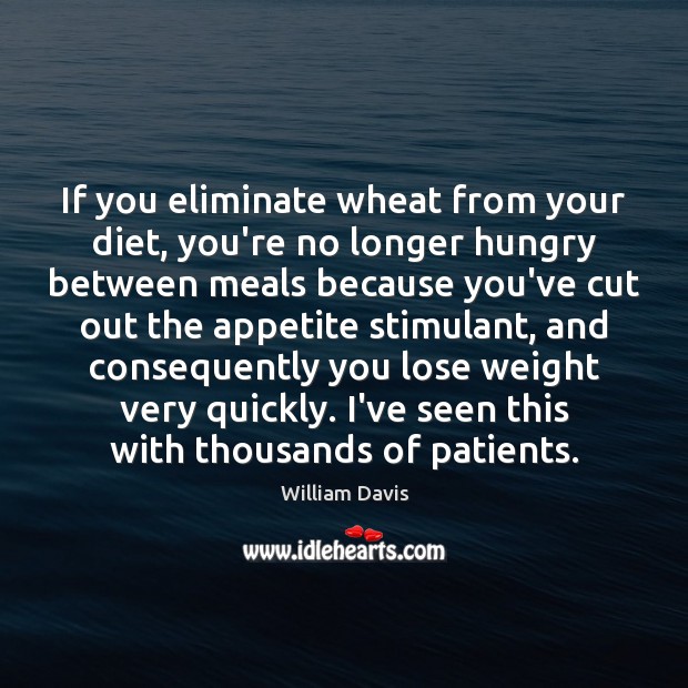 If you eliminate wheat from your diet, you’re no longer hungry between William Davis Picture Quote