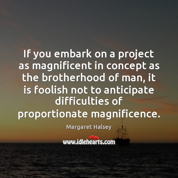If you embark on a project as magnificent in concept as the Margaret Halsey Picture Quote