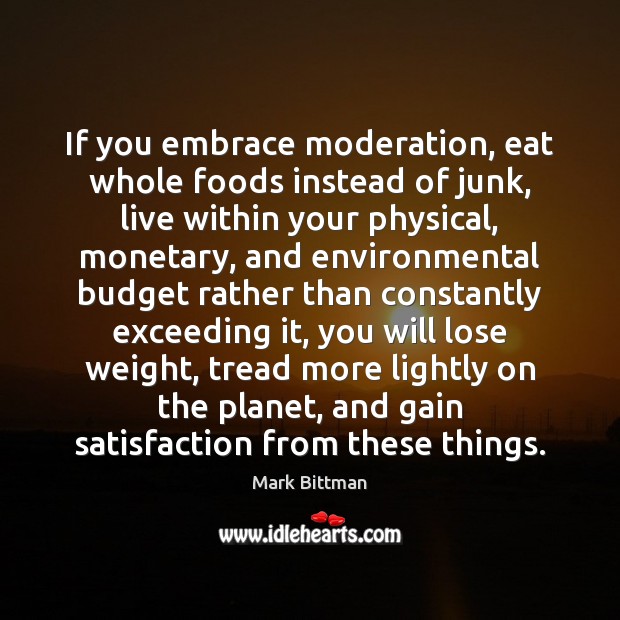 If you embrace moderation, eat whole foods instead of junk, live within Image