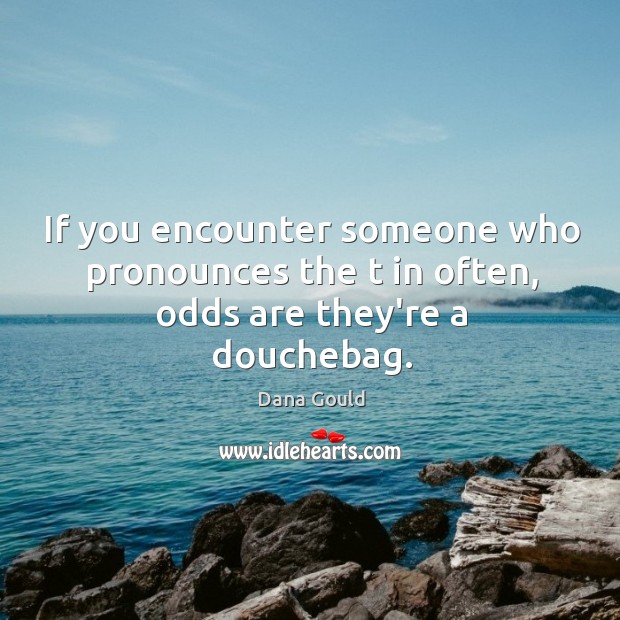If you encounter someone who pronounces the t in often, odds are they’re a douchebag. Dana Gould Picture Quote