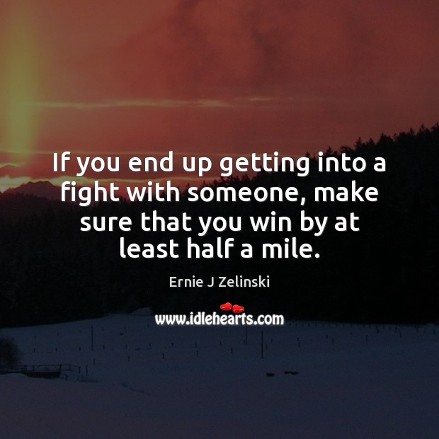 If you end up getting into a fight with someone, make sure Ernie J Zelinski Picture Quote