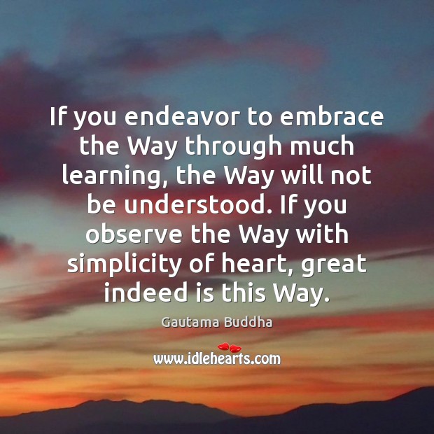 If you endeavor to embrace the Way through much learning, the Way Gautama Buddha Picture Quote