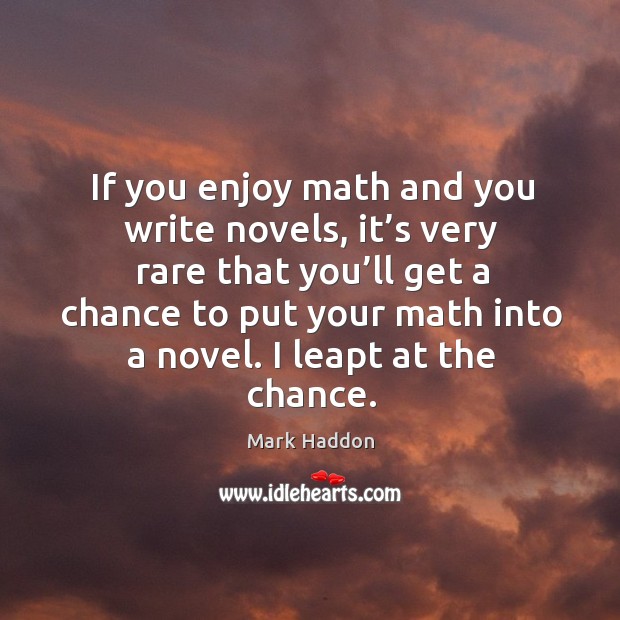 If you enjoy math and you write novels, it’s very rare that you’ll get a chance to put Mark Haddon Picture Quote