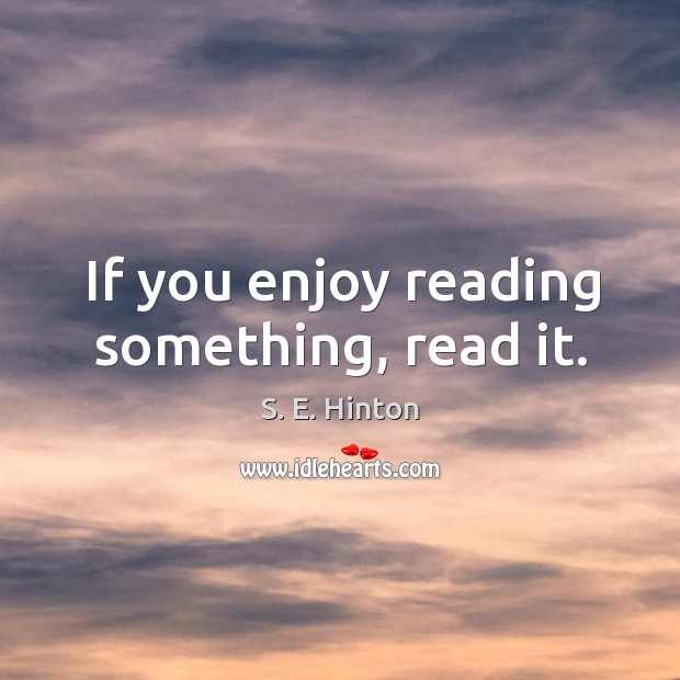 If you enjoy reading something, read it. S. E. Hinton Picture Quote