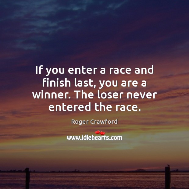 If you enter a race and finish last, you are a winner. The loser never entered the race. Image